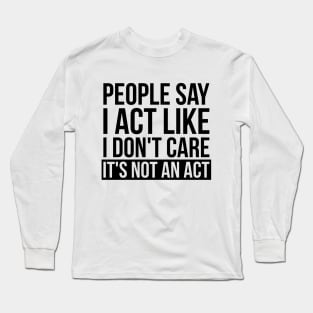 Sarcastic People Say I Act Like I Don't Care Long Sleeve T-Shirt